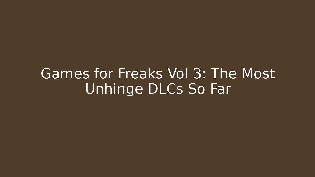 Games for Freaks Vol 3: The Most Unhinge DLCs So Far - Create More Assets