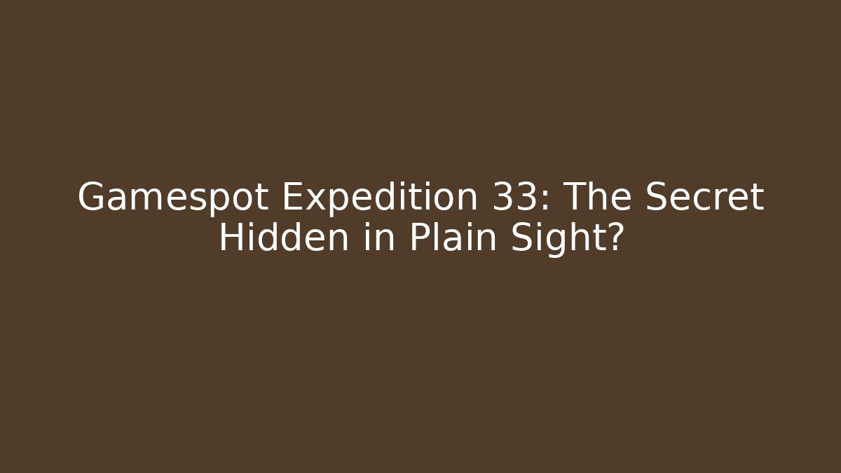 Gamespot Expedition 33: The Secret Hidden in Plain Sight?