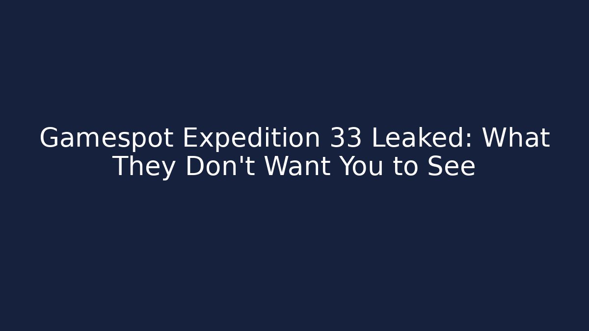 Gamespot Expedition 33 Leaked: What They Don't Want You to See