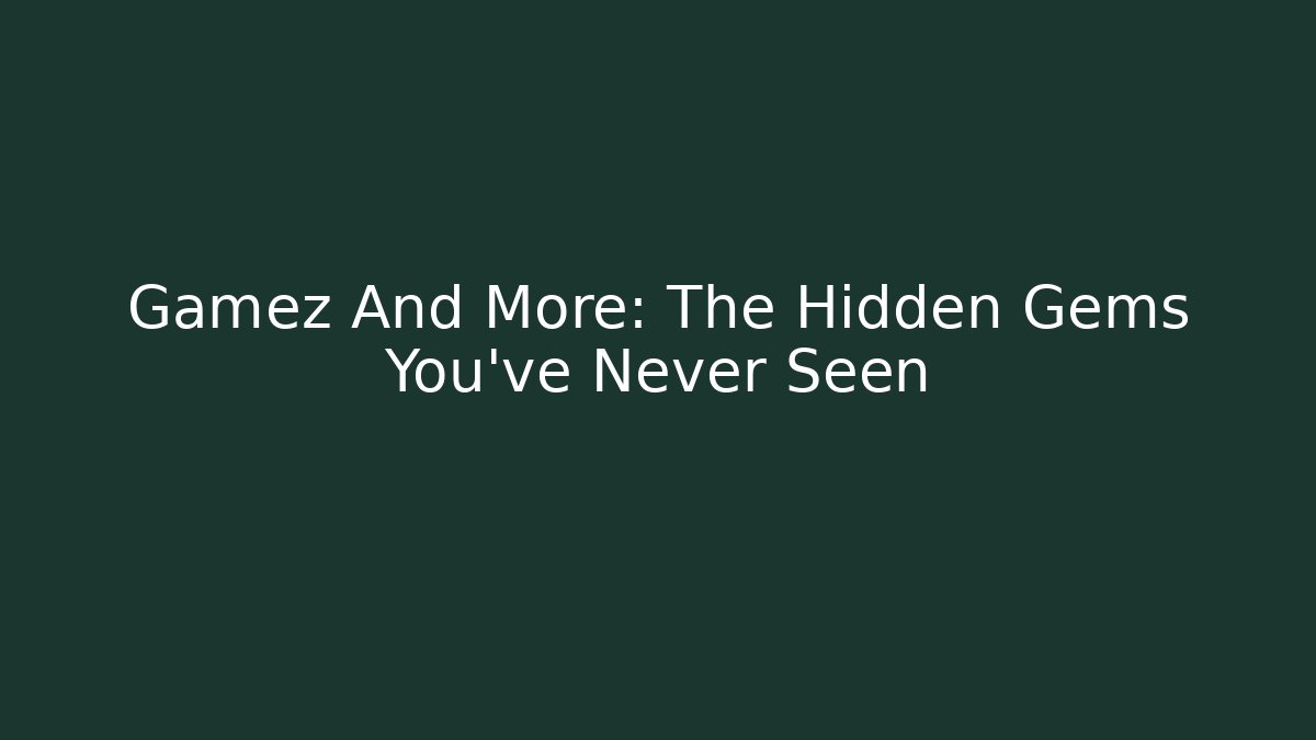 Gamez And More: The Hidden Gems You’ve Never Seen