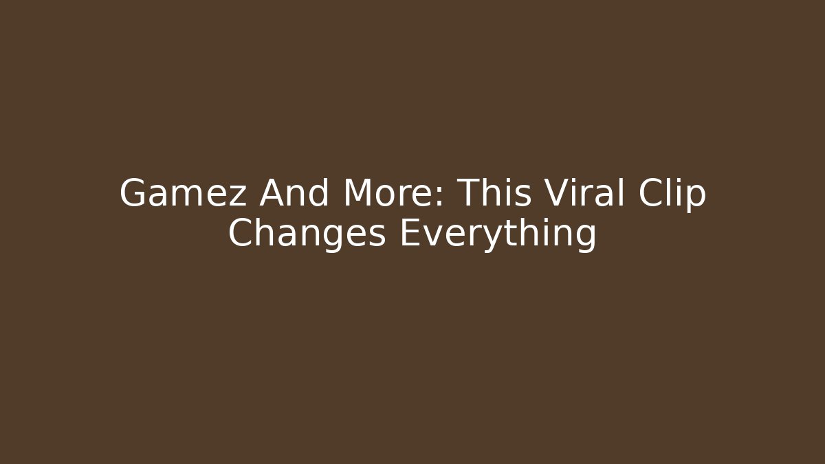 Gamez And More: This Viral Clip Changes Everything