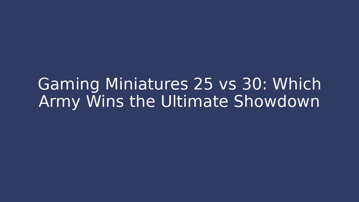 Gaming Miniatures 25 vs 30: Which Army Wins the Ultimate Showdown