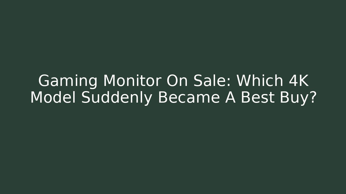 Gaming Monitor On Sale: Which 4K Model Suddenly Became A Best Buy?
