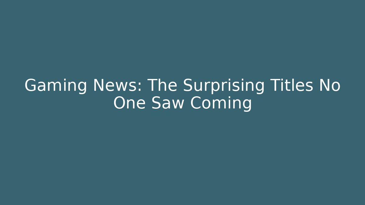 Gaming News: The Surprising Titles No One Saw Coming