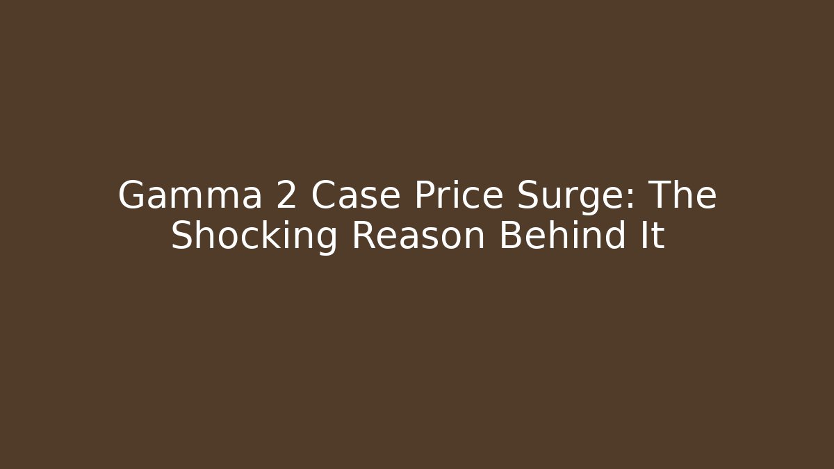 Gamma 2 Case Price Surge: The Shocking Reason Behind It