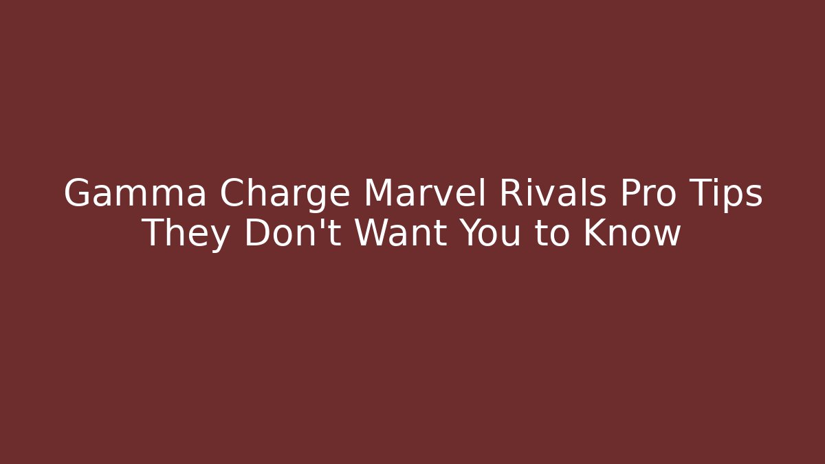 Gamma Charge Marvel Rivals Pro Tips They Don’t Want You to Know