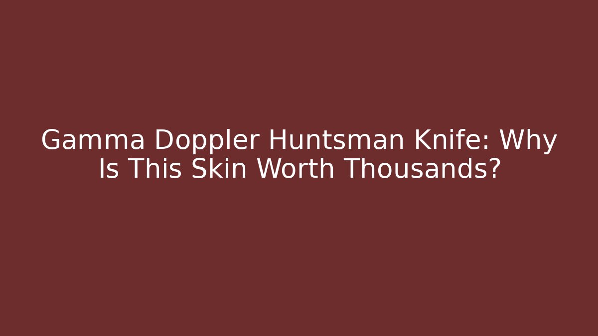 Gamma Doppler Huntsman Knife: Why Is This Skin Worth Thousands?