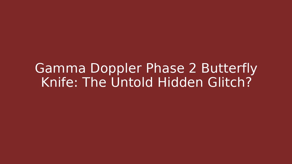 Gamma Doppler Phase 2 Butterfly Knife: The Untold Hidden Glitch?