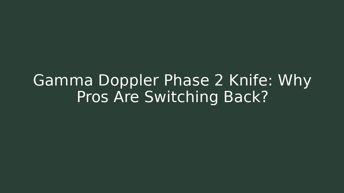 Gamma Doppler Phase 2 Knife: Why Pros Are Switching Back?