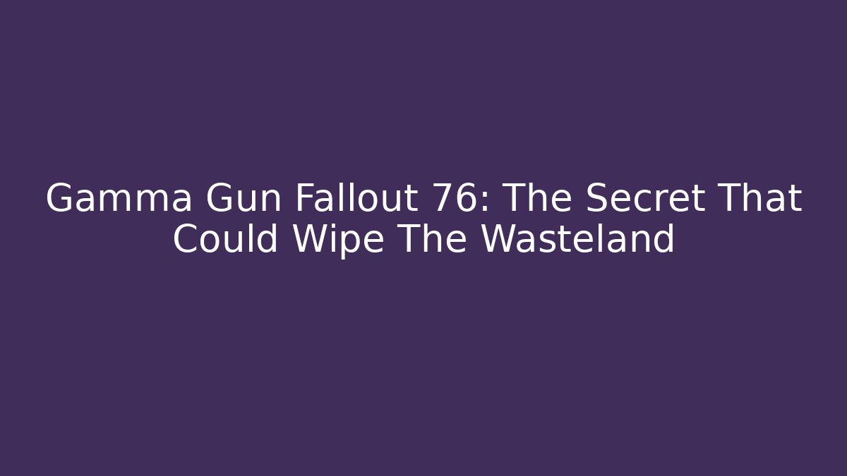 Gamma Gun Fallout 76: The Secret That Could Wipe The Wasteland