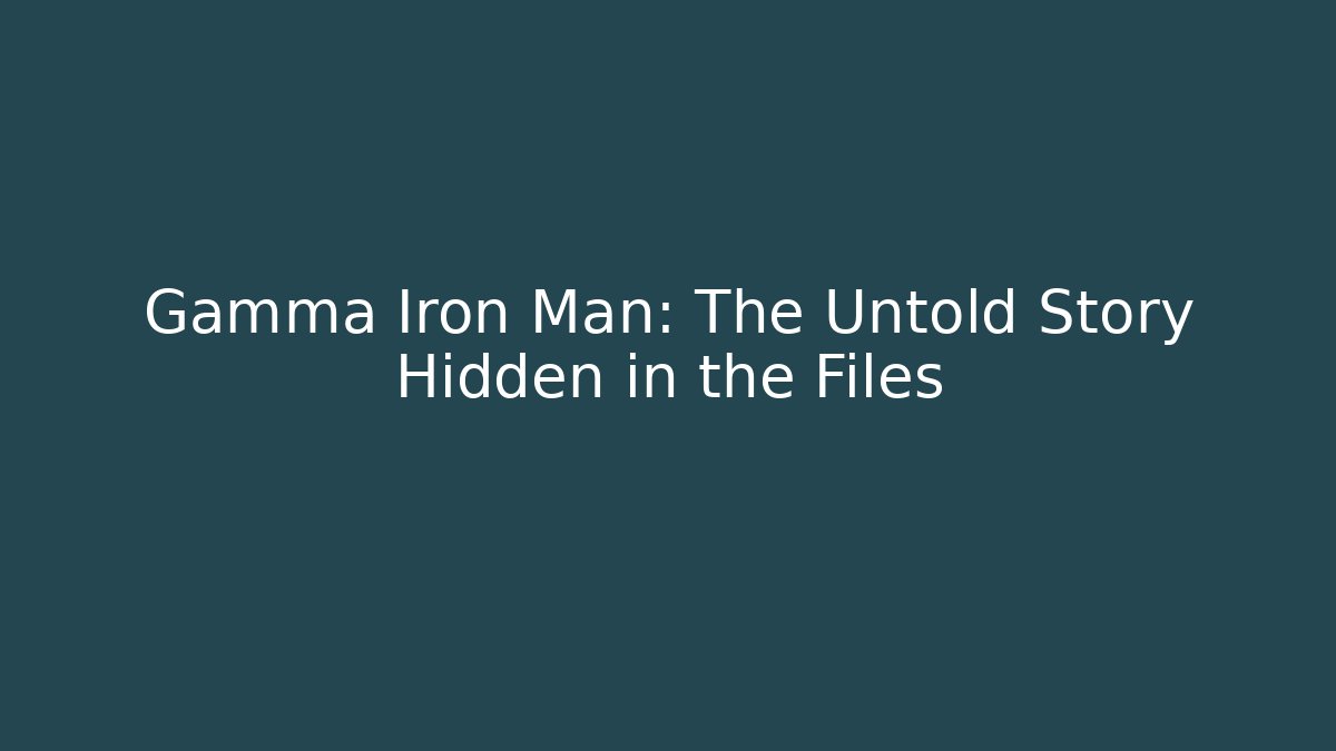 Gamma Iron Man: The Untold Story Hidden in the Files