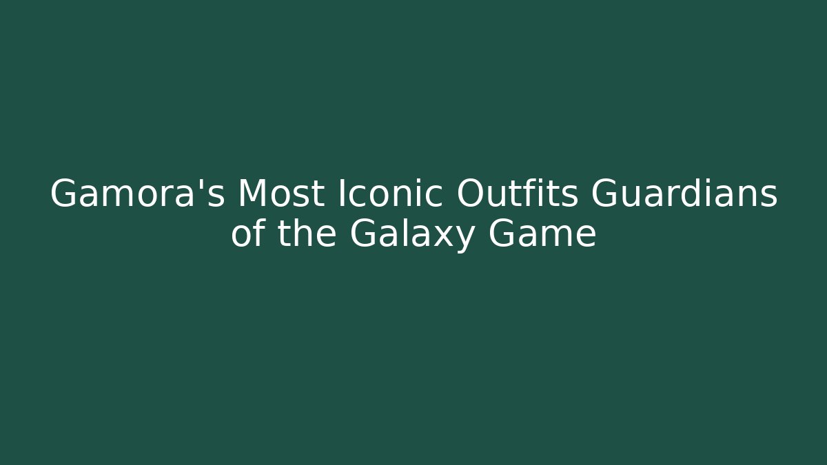 Gamora's Most Iconic Outfits Guardians of the Galaxy Game