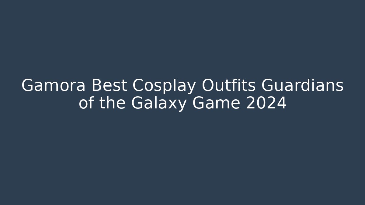 Gamora Best Cosplay Outfits Guardians of the Galaxy Game 2024