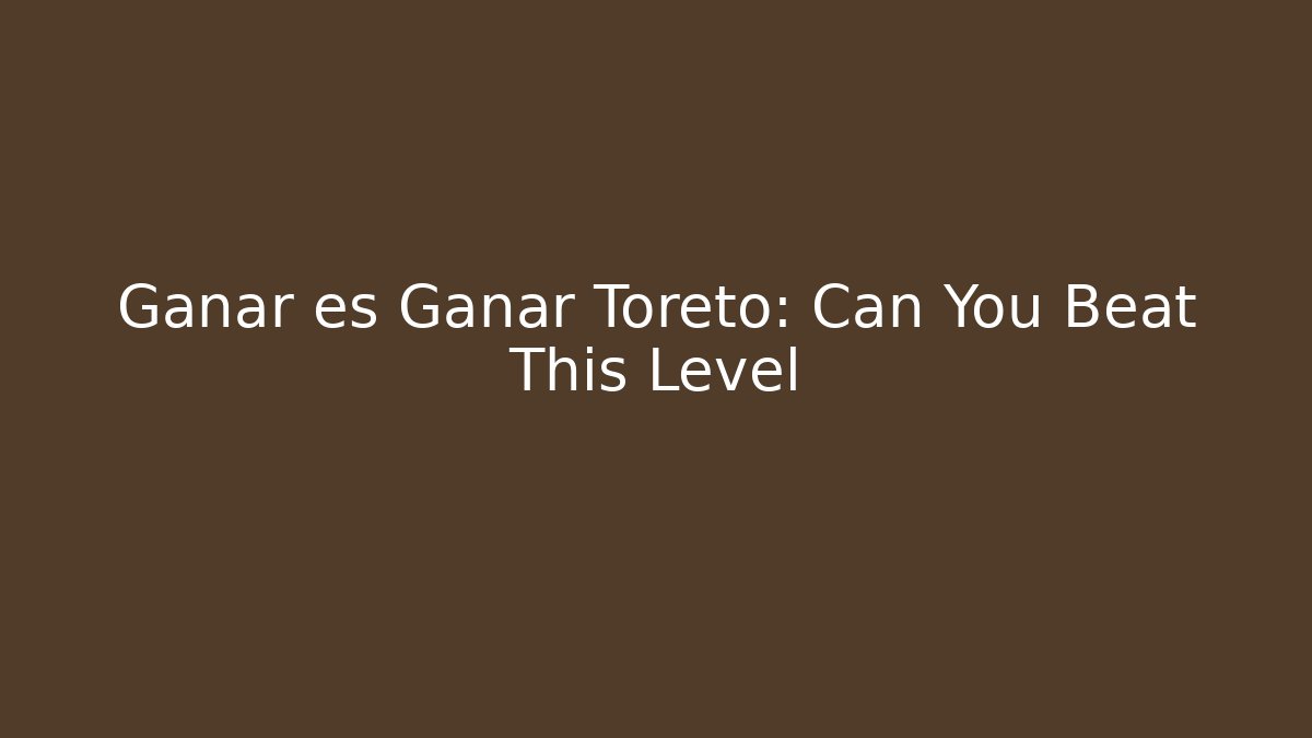 Ganar es Ganar Toreto: Can You Beat This Level