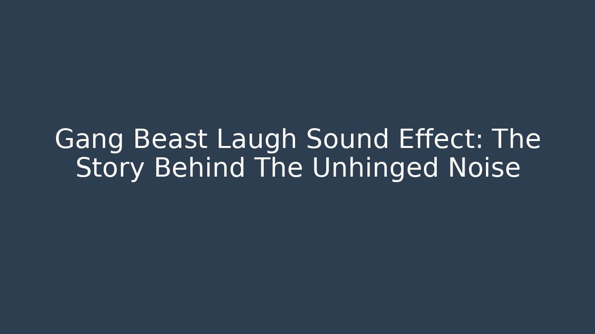 Gang Beast Laugh Sound Effect: The Story Behind The Unhinged Noise