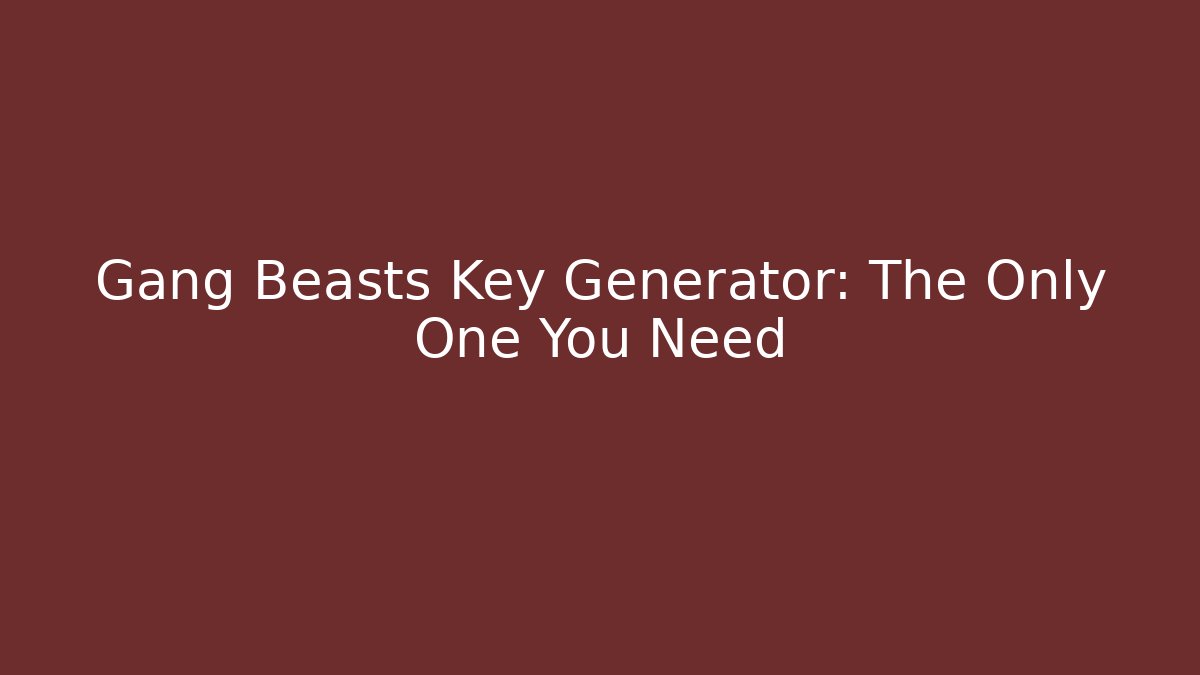 Gang Beasts Key Generator: The Only One You Need