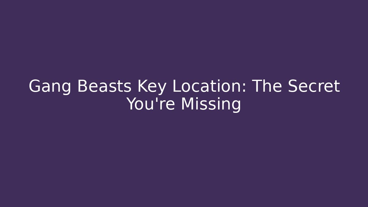Gang Beasts Key Location: The Secret You're Missing