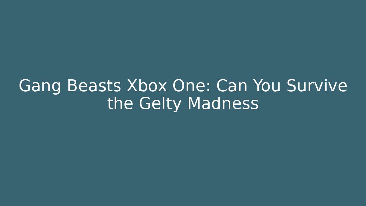 Gang Beasts Xbox One: Can You Survive the Gelty Madness
