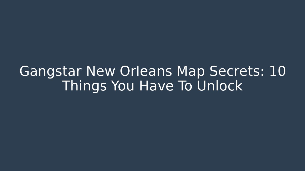Gangstar New Orleans Map Secrets: 10 Things You Have To Unlock