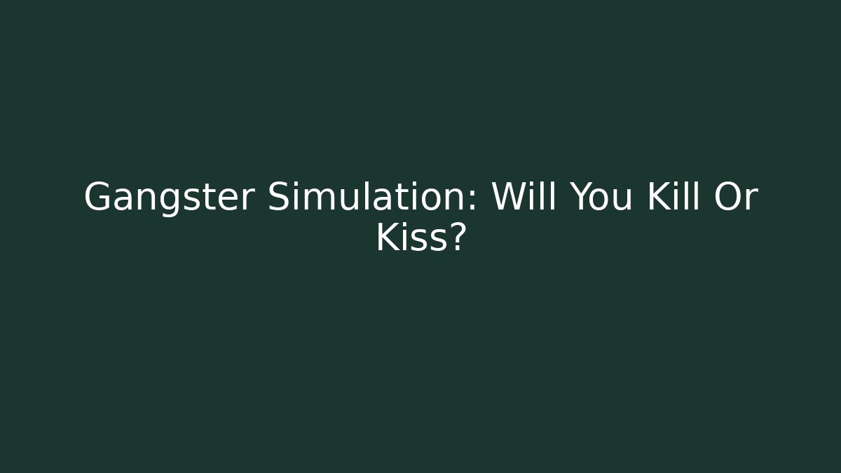 Gangster Simulation: Will You Kill Or Kiss?
