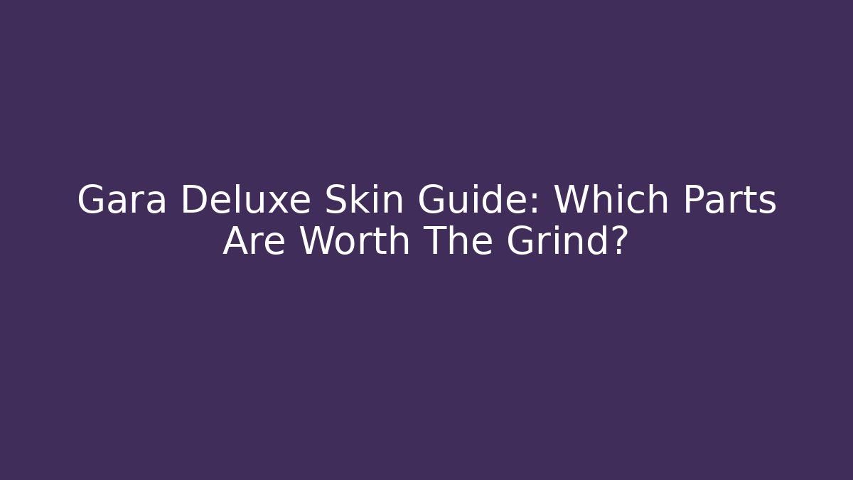 Gara Deluxe Skin Guide: Which Parts Are Worth The Grind?