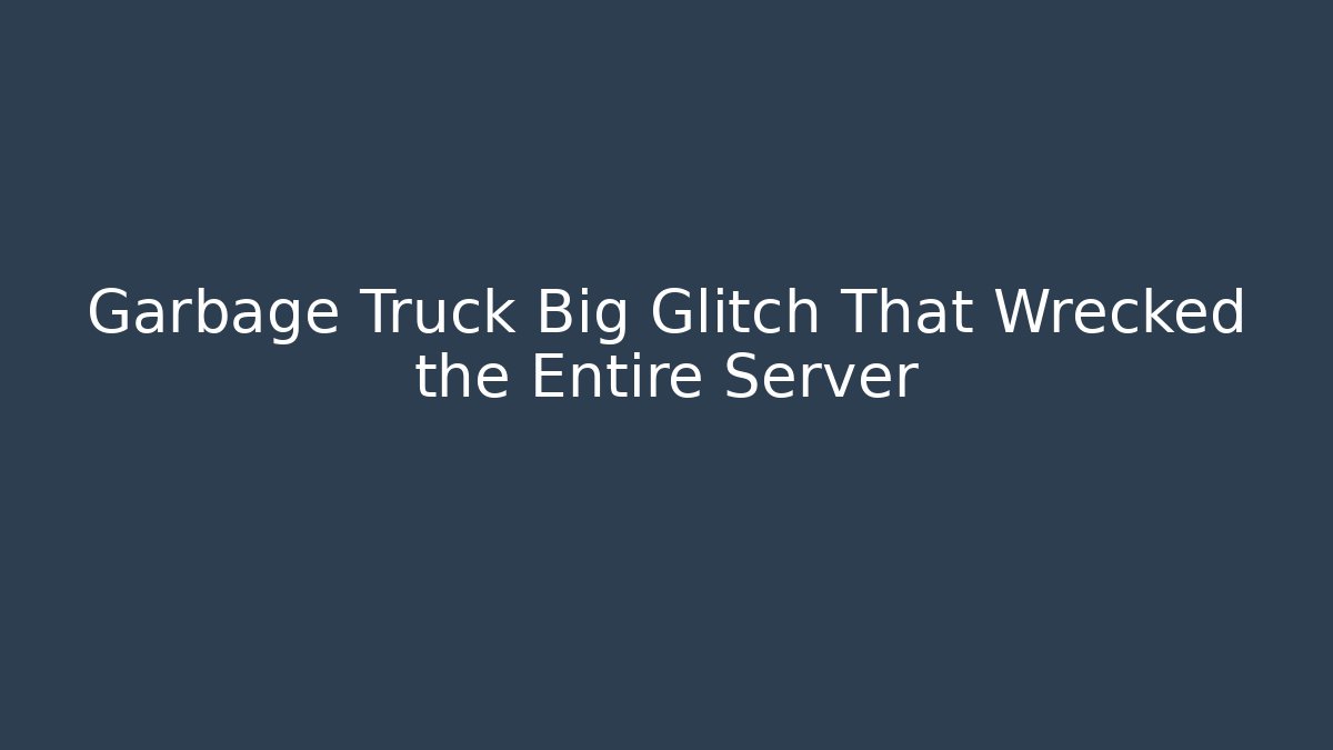 Garbage Truck Big Glitch That Wrecked the Entire Server