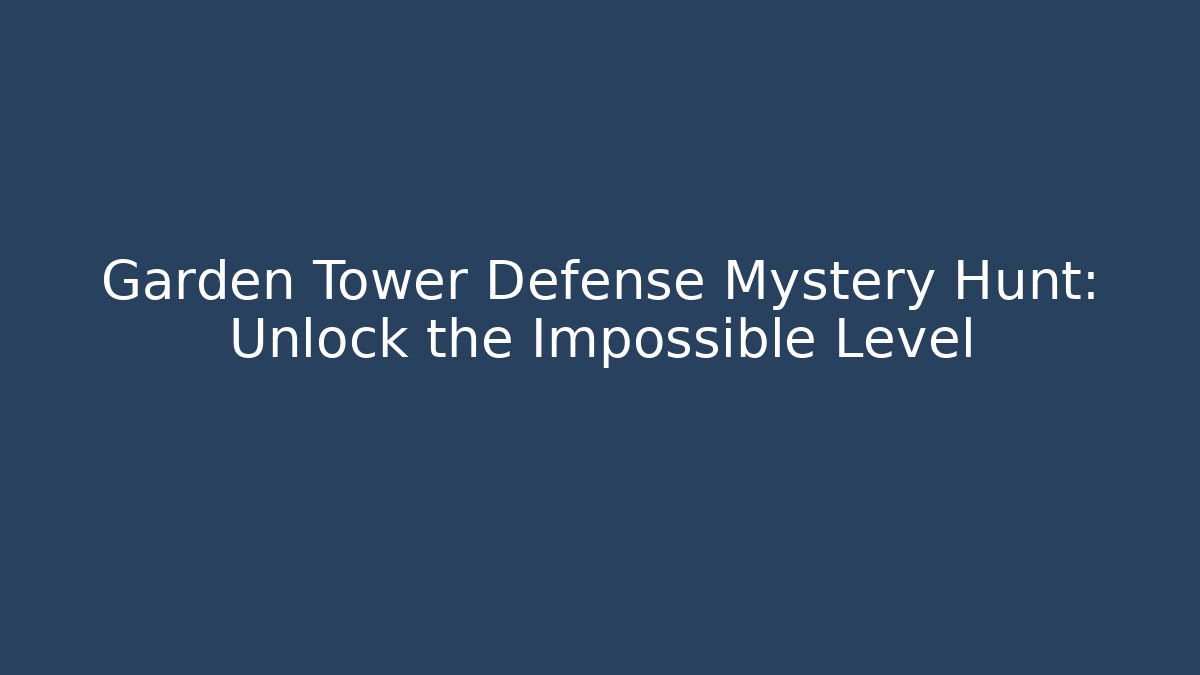 Garden Tower Defense Mystery Hunt: Unlock the Impossible Level