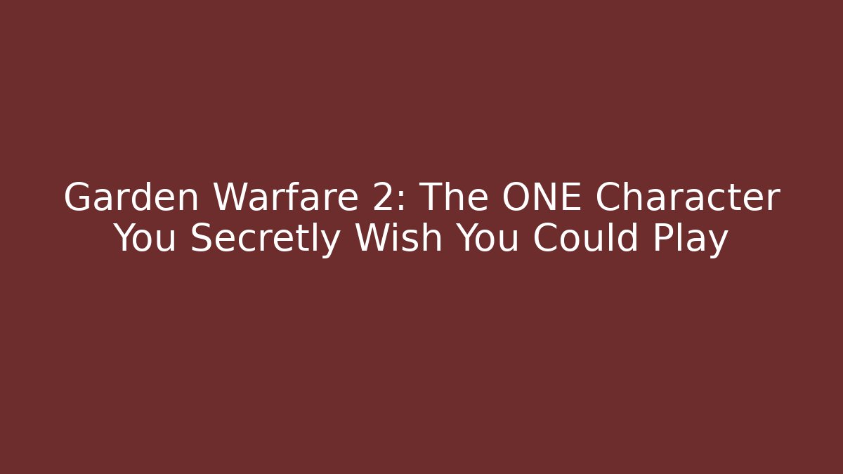 Garden Warfare 2: The ONE Character You Secretly Wish You Could Play
