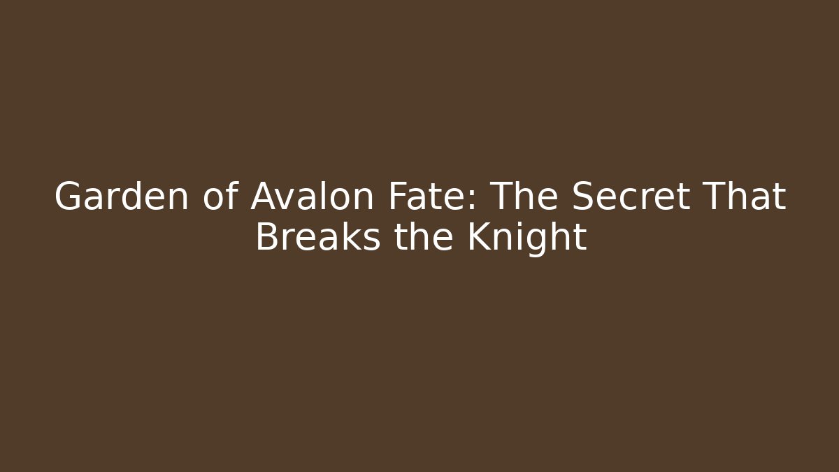 Garden of Avalon Fate: The Secret That Breaks the Knight