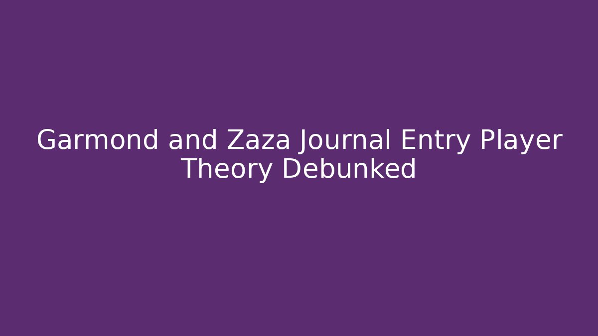 Garmond and Zaza Journal Entry Player Theory Debunked