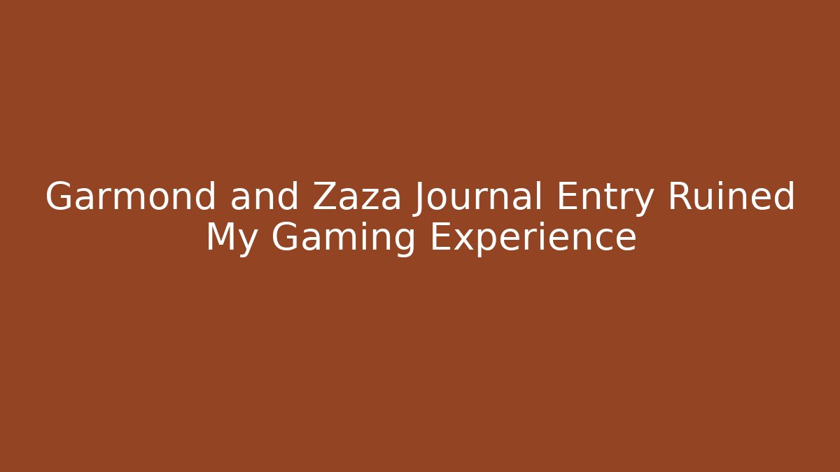 Garmond and Zaza Journal Entry Ruined My Gaming Experience