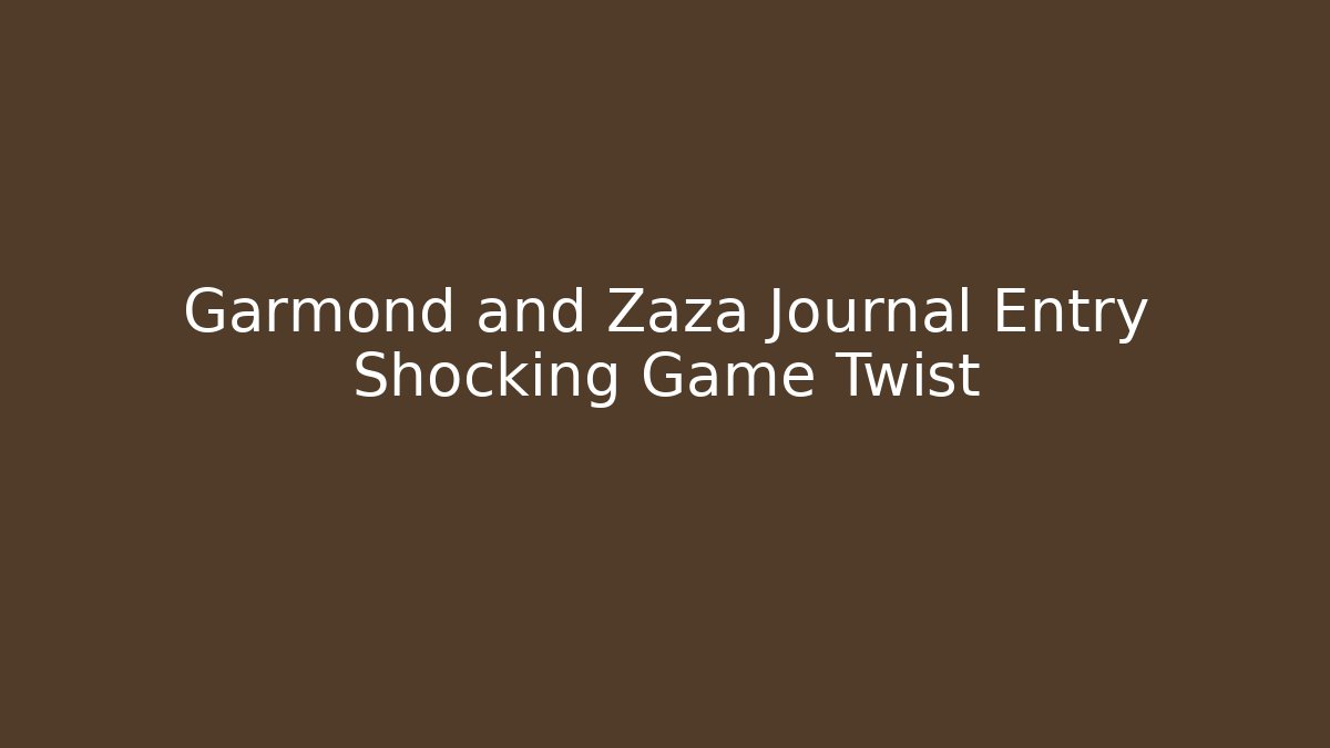 Garmond and Zaza Journal Entry Shocking Game Twist