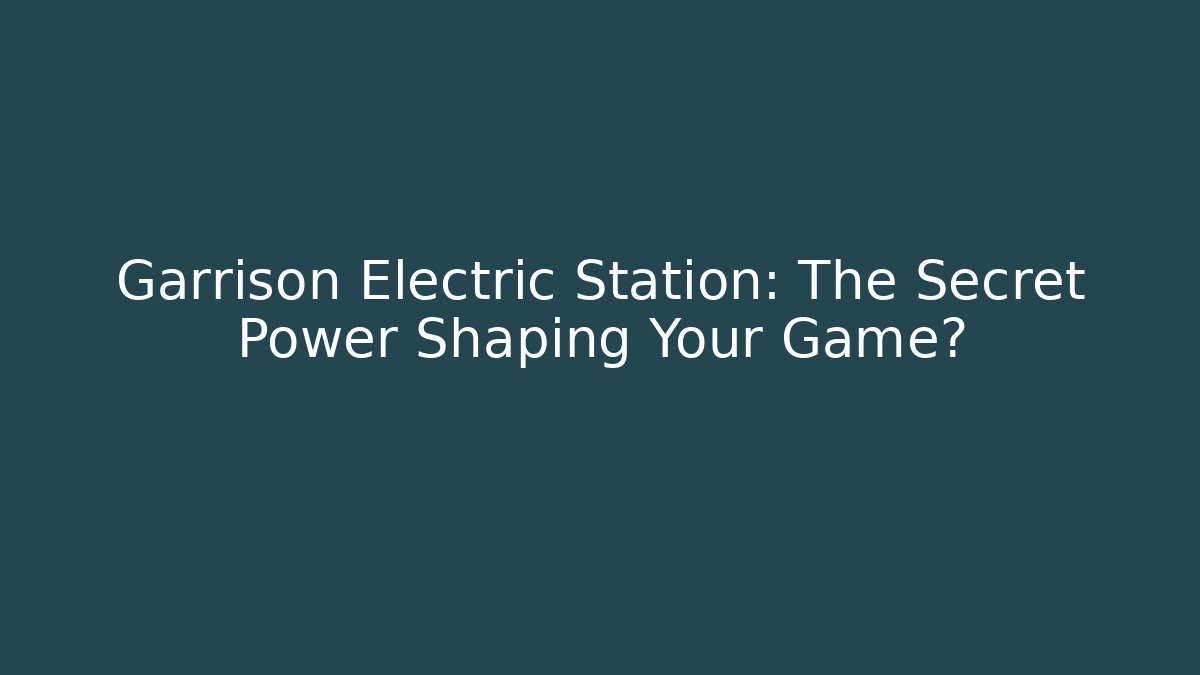 Garrison Electric Station: The Secret Power Shaping Your Game?