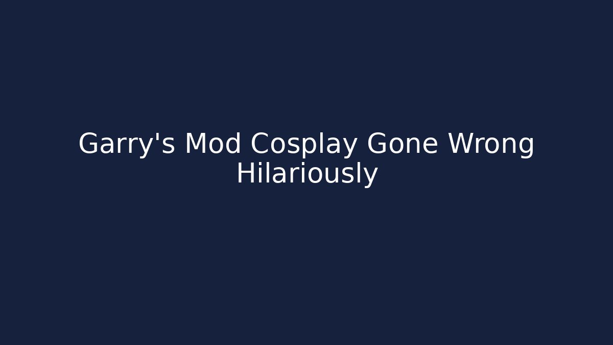 Garry's Mod Cosplay Gone Wrong Hilariously - Create More Assets