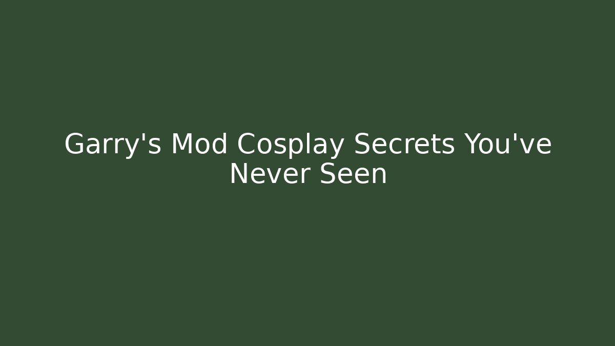Garry's Mod Cosplay Secrets You've Never Seen