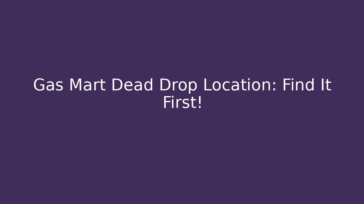 Gas Mart Dead Drop Location: Find It First! - Create More Assets