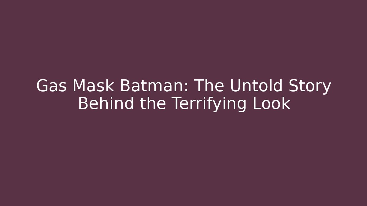 Gas Mask Batman: The Untold Story Behind the Terrifying Look