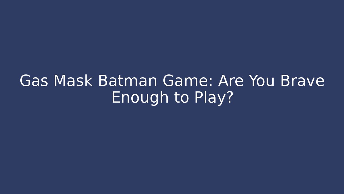 Gas Mask Batman Game: Are You Brave Enough to Play?
