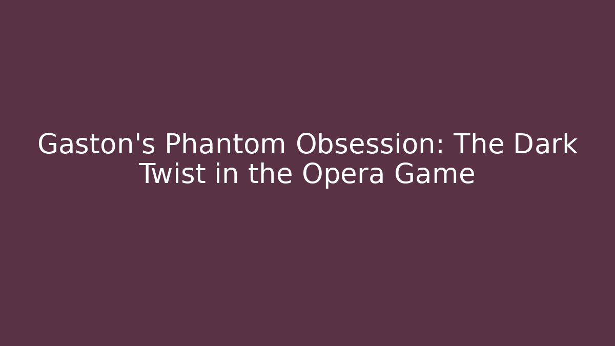 Gaston's Phantom Obsession: The Dark Twist in the Opera Game