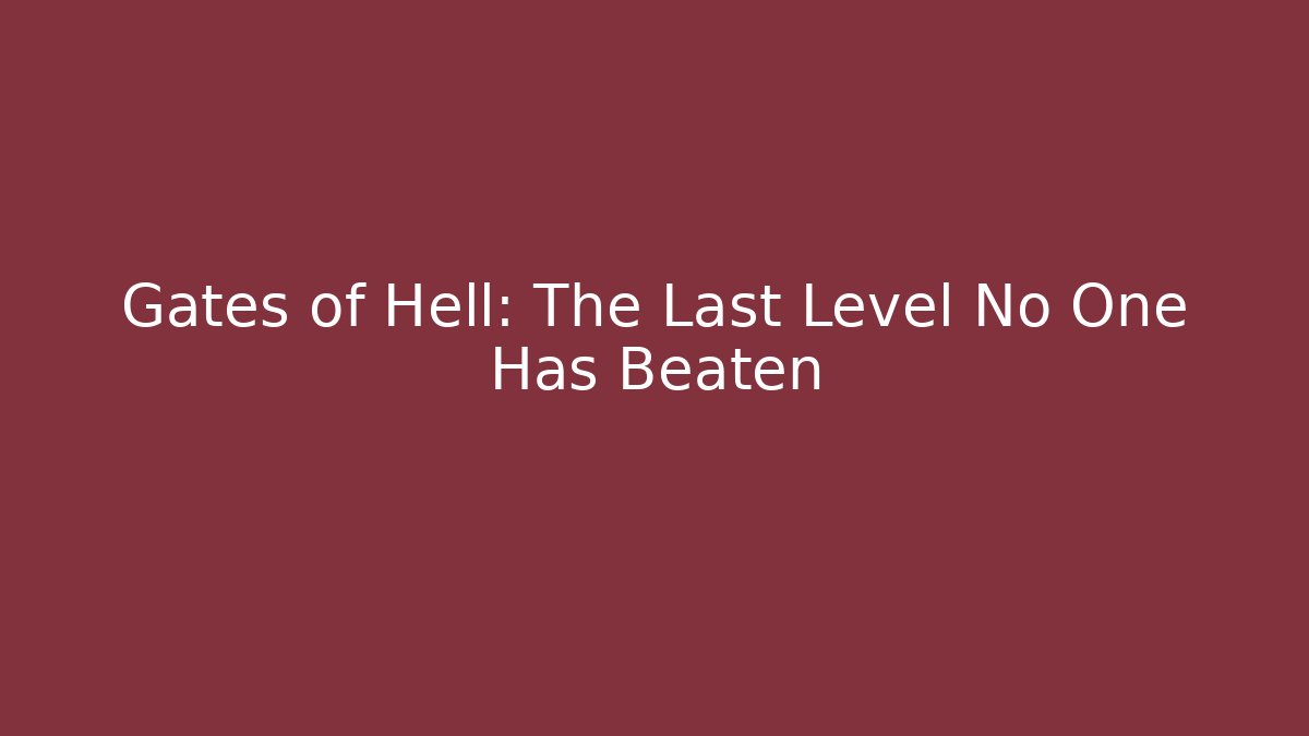 Gates of Hell: The Last Level No One Has Beaten