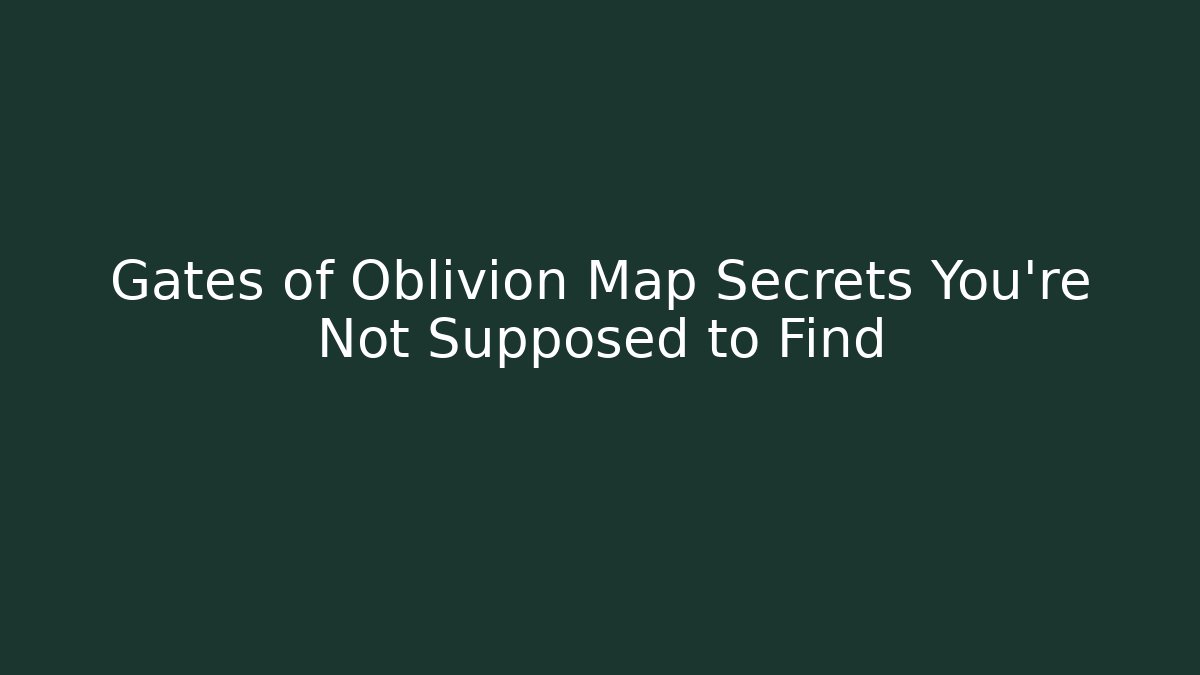 Gates of Oblivion Map Secrets You're Not Supposed to Find