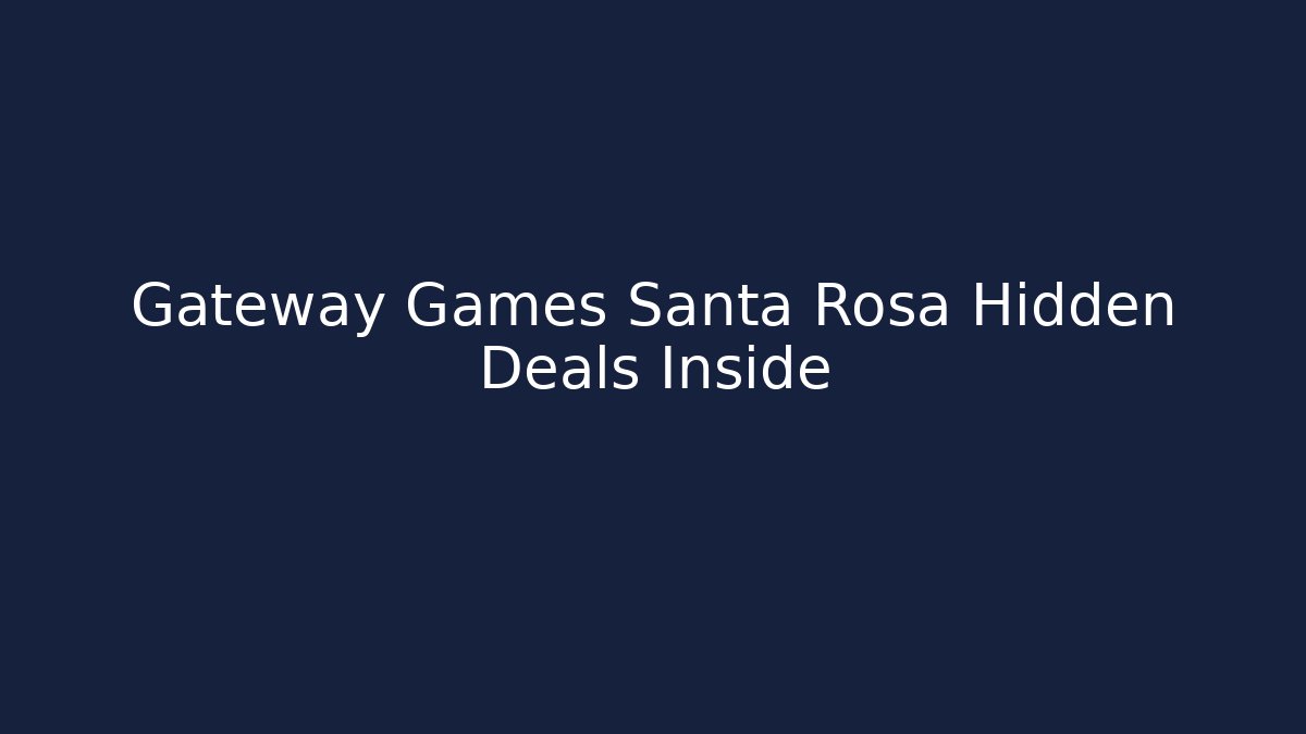 Gateway Games Santa Rosa Hidden Deals Inside