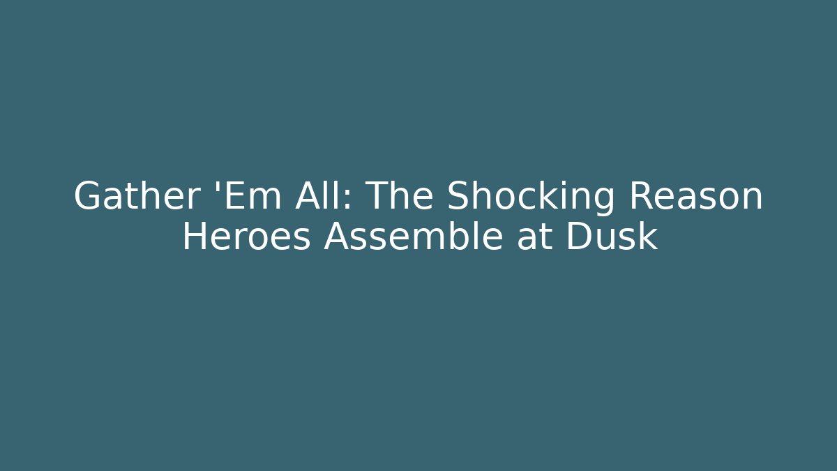 Gather 'Em All: The Shocking Reason Heroes Assemble at Dusk