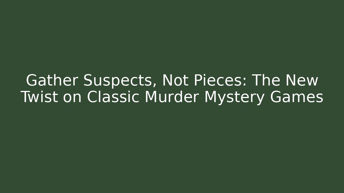 Gather Suspects, Not Pieces: The New Twist on Classic Murder Mystery Games