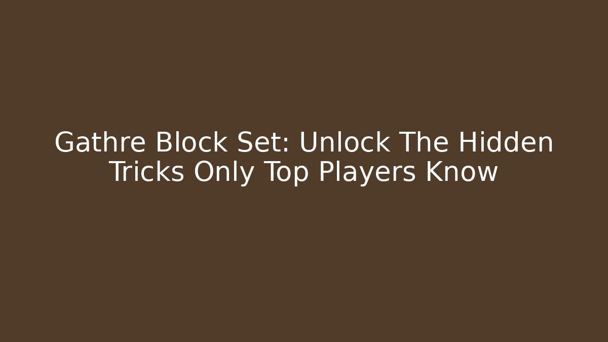 Gathre Block Set: Unlock The Hidden Tricks Only Top Players Know