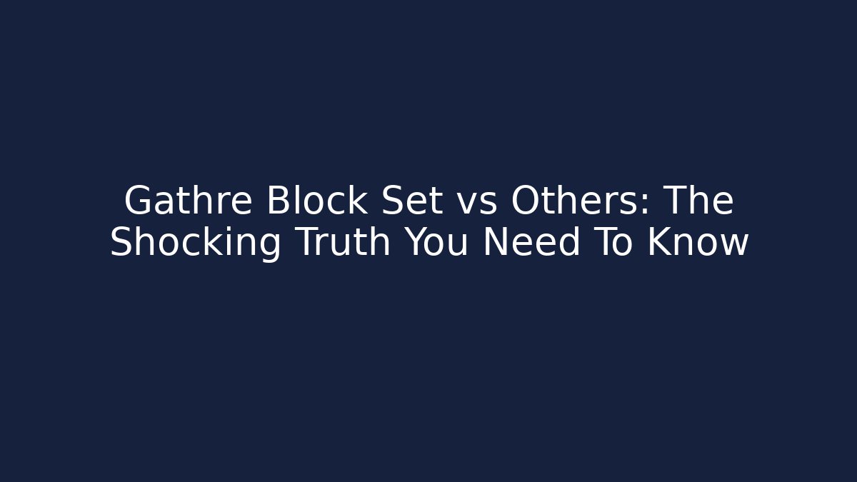 Gathre Block Set vs Others: The Shocking Truth You Need To Know - Create More Assets