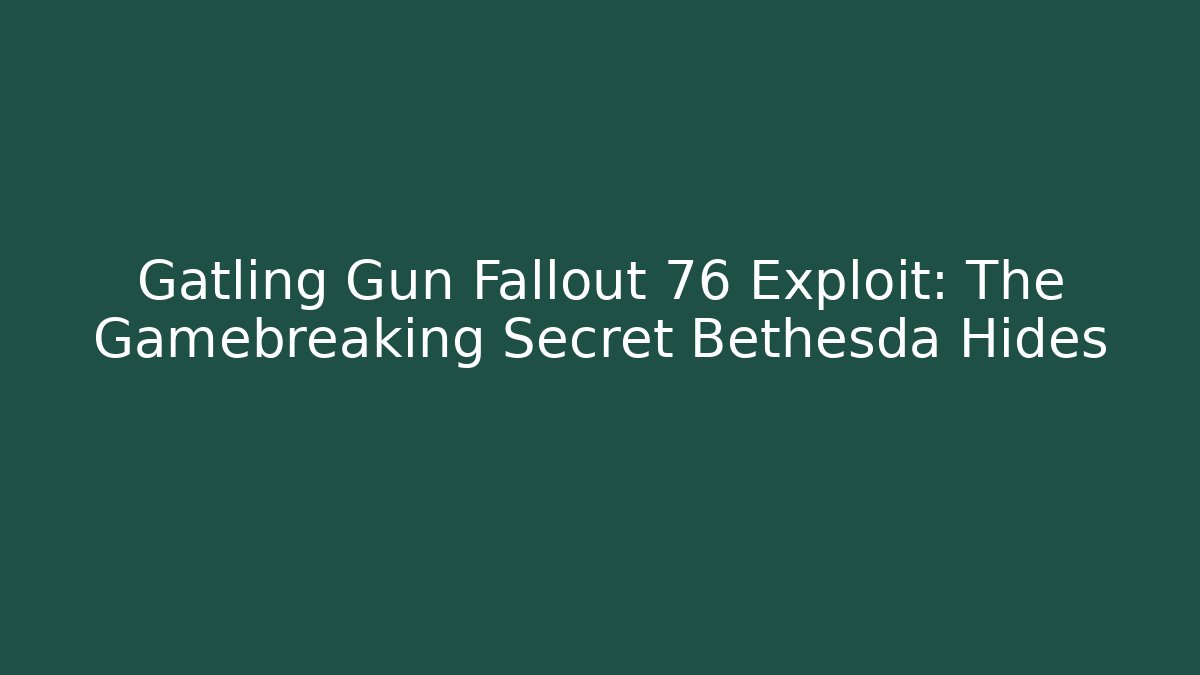 Gatling Gun Fallout 76 Exploit: The Gamebreaking Secret Bethesda Hides