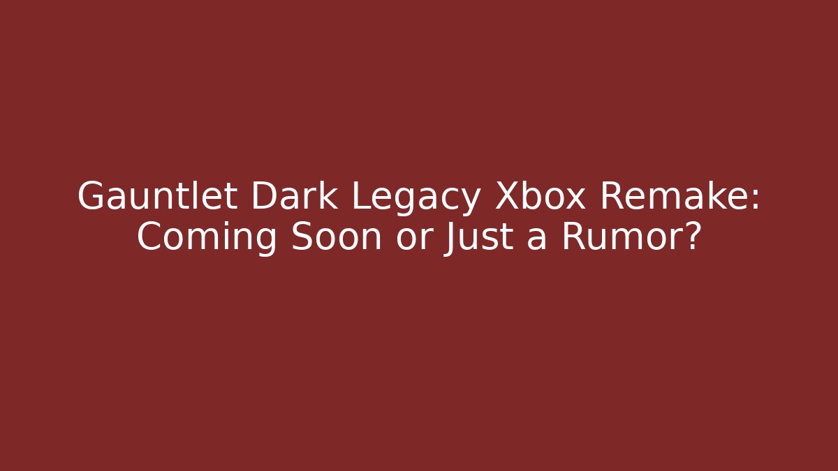 Gauntlet Dark Legacy Xbox Remake: Coming Soon or Just a Rumor?