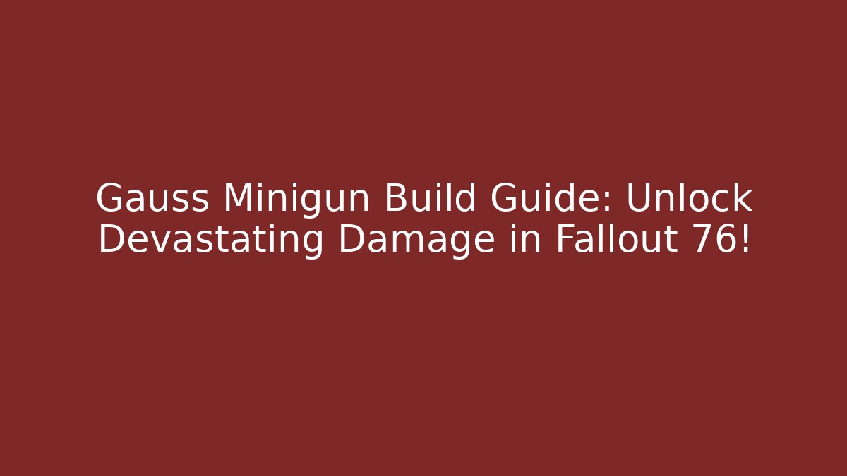 Gauss Minigun Build Guide: Unlock Devastating Damage in Fallout 76!