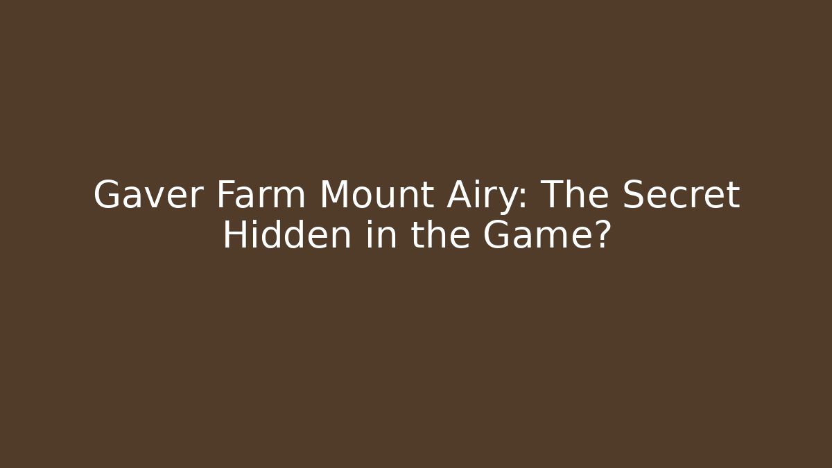 Gaver Farm Mount Airy: The Secret Hidden in the Game?